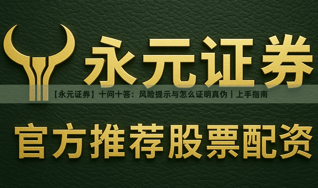 【永元证券】十问十答：风险提示与怎么证明真伪｜上手指南