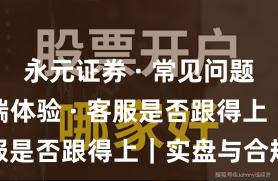 永元证券 · 常见问题 · 移动端体验 · 客服是否跟得上｜实盘与合规版