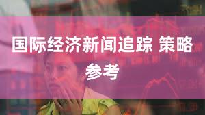 国际经济新闻追踪 策略参考