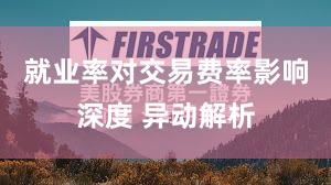 就业率对交易费率影响深度 异动解析