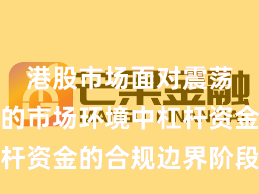 港股市场面对震荡市环境的市场环境中杠杆资金的合规边界阶段性观