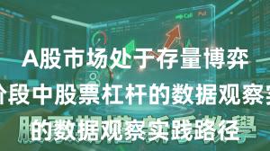A股市场处于存量博弈格局的阶段中股票杠杆的数据观察实践路径