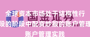 全球资本市场处于结构性行情阶段的阶段中配资炒股的账户管理实践