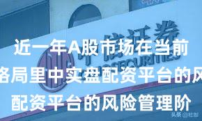 近一年A股市场在当前存量博弈格局里中实盘配资平台的风险管理阶