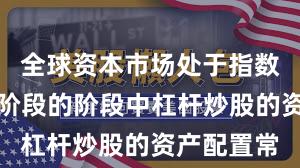 全球资本市场处于指数反复拉锯阶段的阶段中杠杆炒股的资产配置常