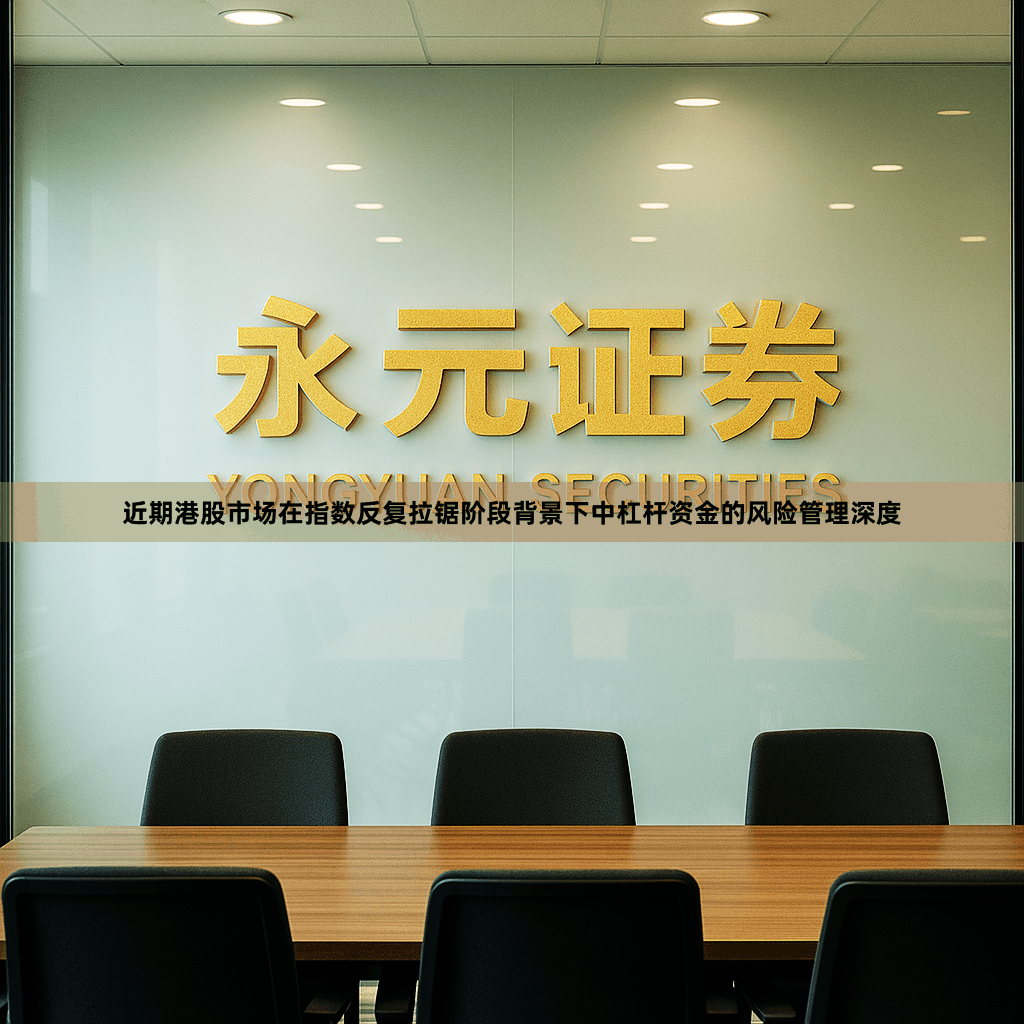 近期港股市场在指数反复拉锯阶段背景下中杠杆资金的风险管理深度