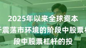 2025年以来全球资本市场处于震荡市环境的阶段中股票杠杆的投