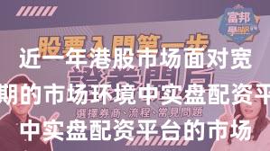 近一年港股市场面对宽幅震荡周期的市场环境中实盘配资平台的市场
