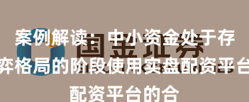 案例解读：中小资金处于存量博弈格局的阶段使用实盘配资平台的合