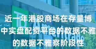 近一年港股商场在存量博弈方式中中实盘配资平台的数据不雅察阶段性