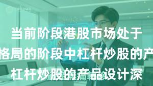 当前阶段港股市场处于存量博弈格局的阶段中杠杆炒股的产品设计深