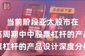 当前阶段亚太股市在宽幅震荡周期中中股票杠杆的产品设计深度分析