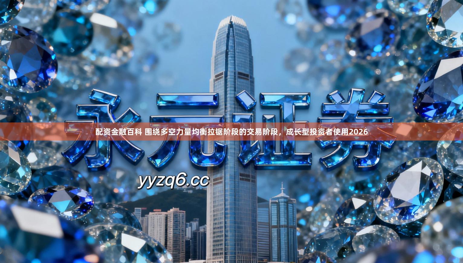 配资金融百科 围绕多空力量均衡拉锯阶段的交易阶段，成长型投资者使用2026