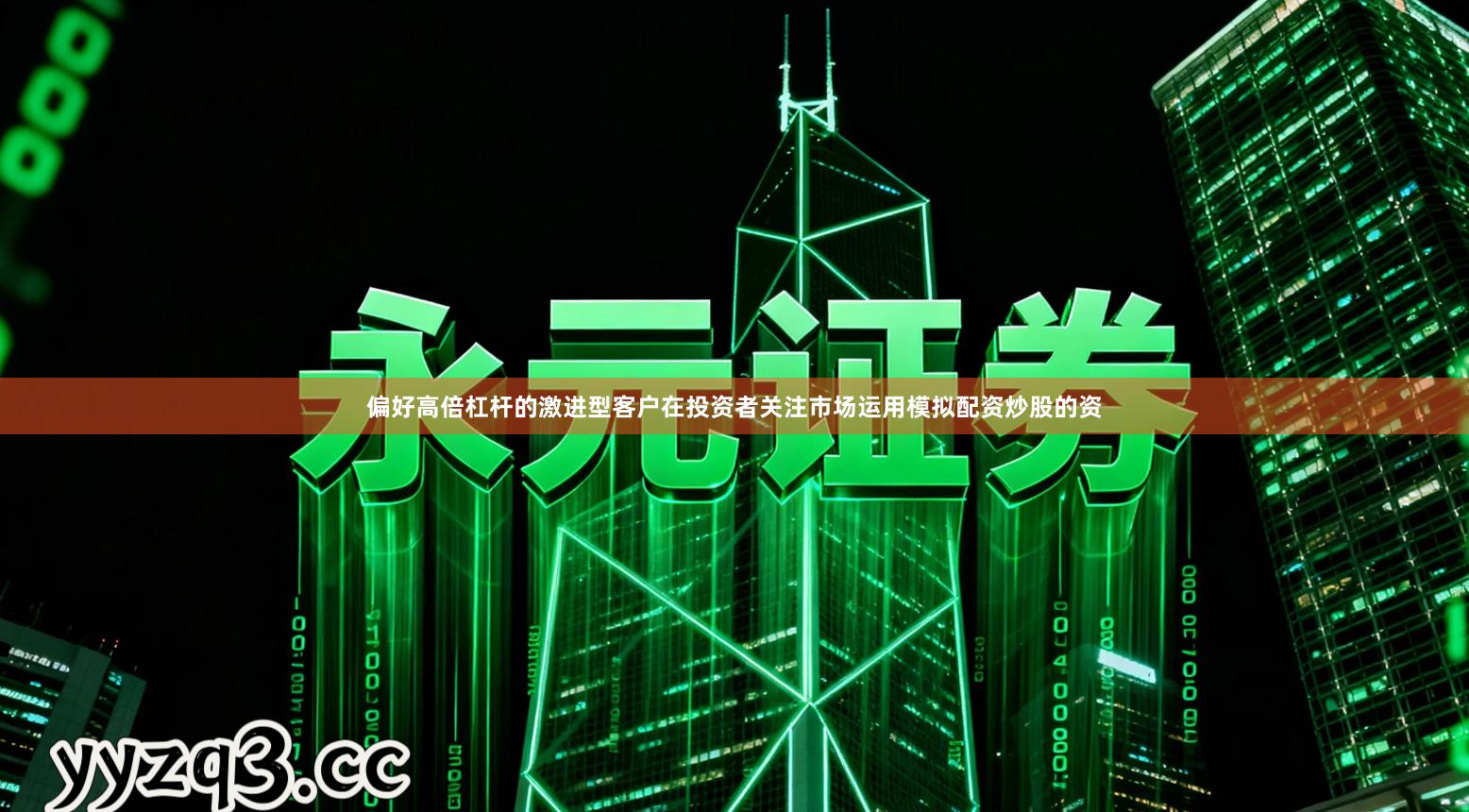 偏好高倍杠杆的激进型客户在投资者关注市场运用模拟配资炒股的资