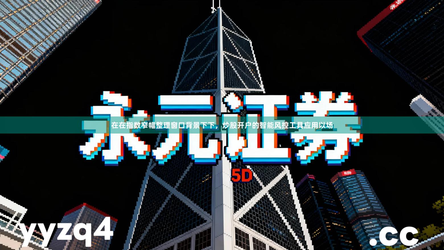 在在指数窄幅整理窗口背景下下，炒股开户的智能风控工具应用以场