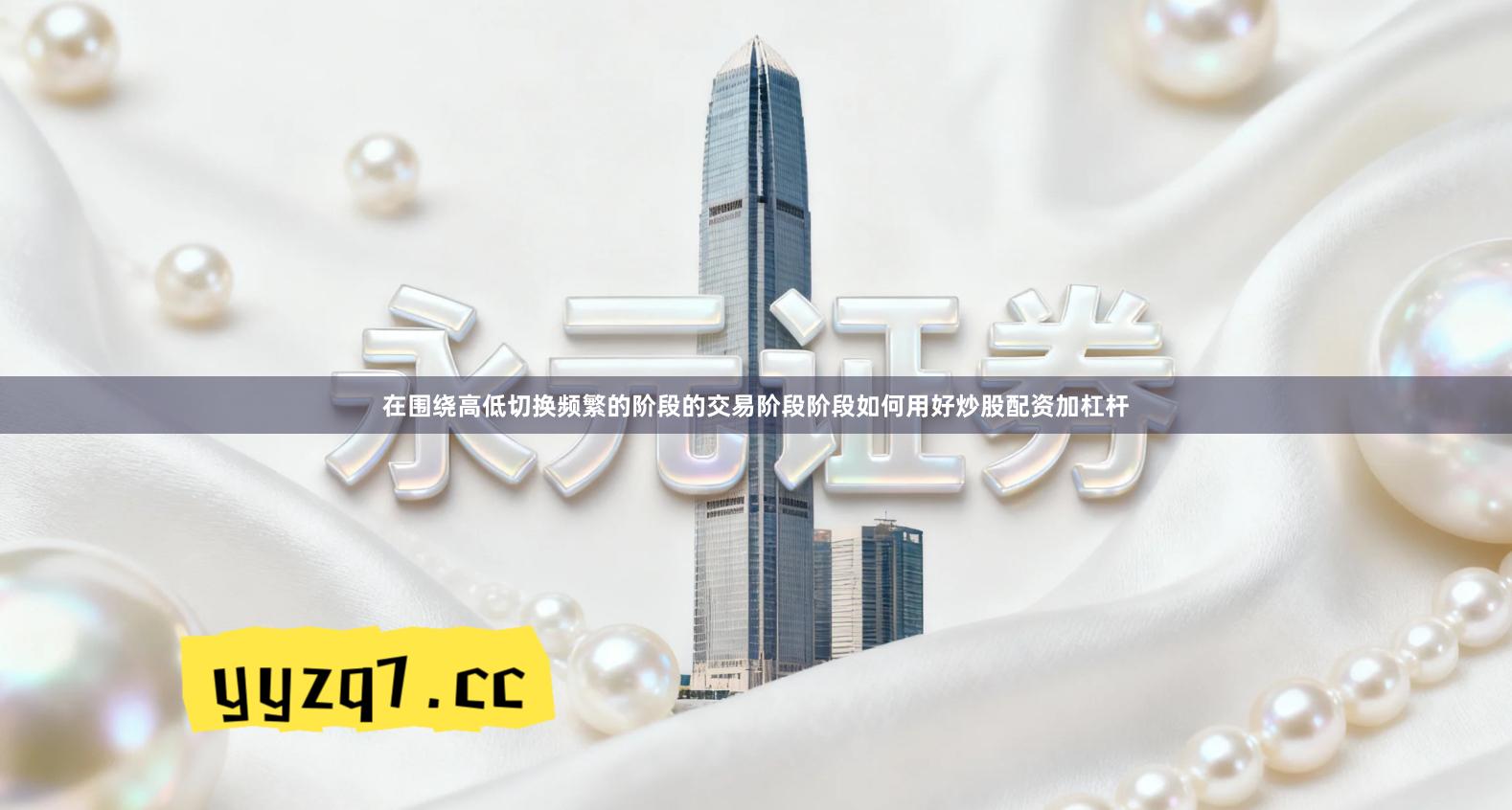 在围绕高低切换频繁的阶段的交易阶段阶段如何用好炒股配资加杠杆