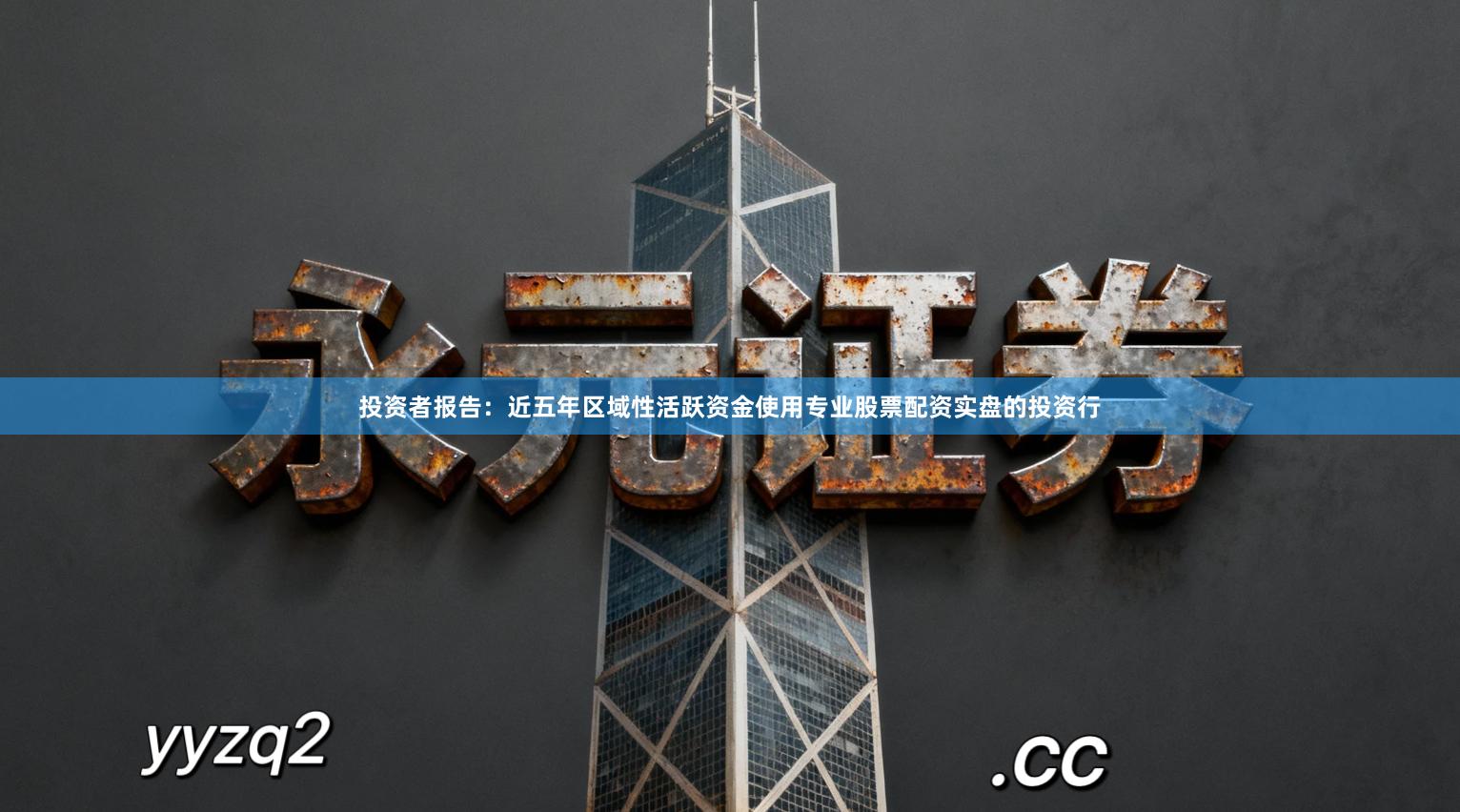 投资者报告：近五年区域性活跃资金使用专业股票配资实盘的投资行