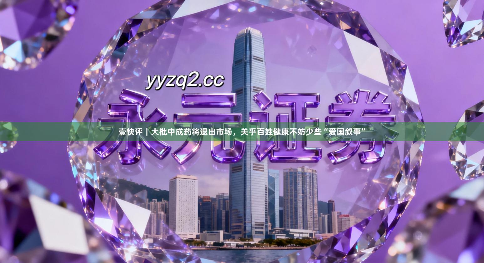 壹快评|大批中成药将退出市场,关乎百姓健康不妨少些“爱国叙事”